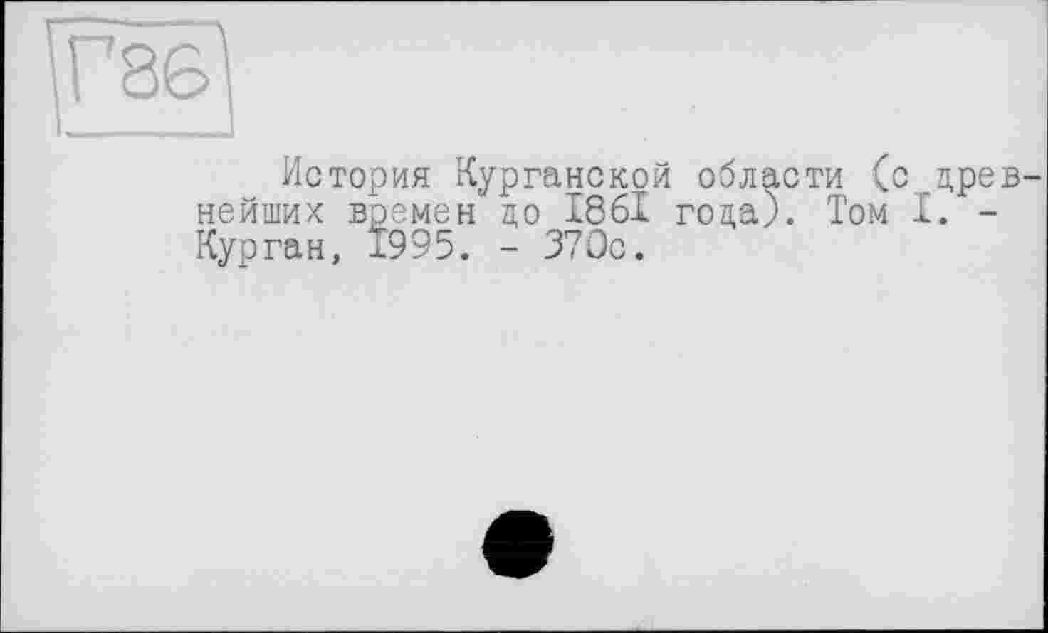 ﻿История Курганской области (с древ нейших времен до І86І года). Том I. -Курган, 1995. - 370с.